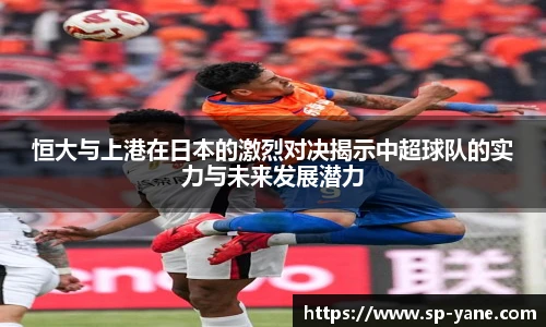 qy千亿恒大与上港在日本的激烈对决揭示中超球队的实力与未来发展潜力