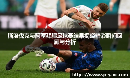 qy千亿斯洛伐克与阿塞拜疆足球赛结果揭晓精彩瞬间回顾与分析